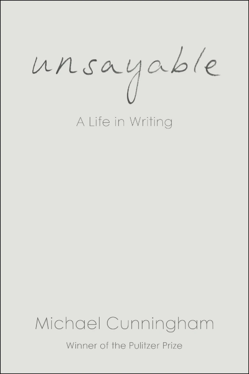 Book cover of Michael Cunningham’s “Unsayable: A Life in Writing”